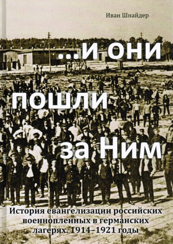 ... и они пошли за Ним.  История евангелизации российских военнопленных в германских лагерях. 1914–1921 годы
