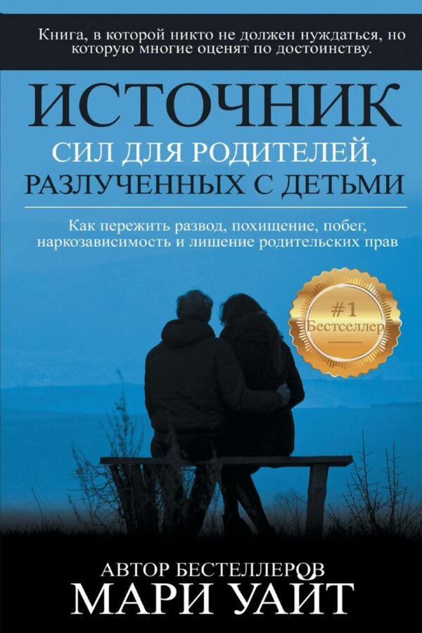 Источник сил для родителей, разлученных с детьми КАК ПЕРЕЖИТЬ РАЗВОД, ПОХИЩЕНИЕ, ПОБЕГ И ЛИШЕНИЕ РОДИТЕЛЬСКИХ ПРАВ