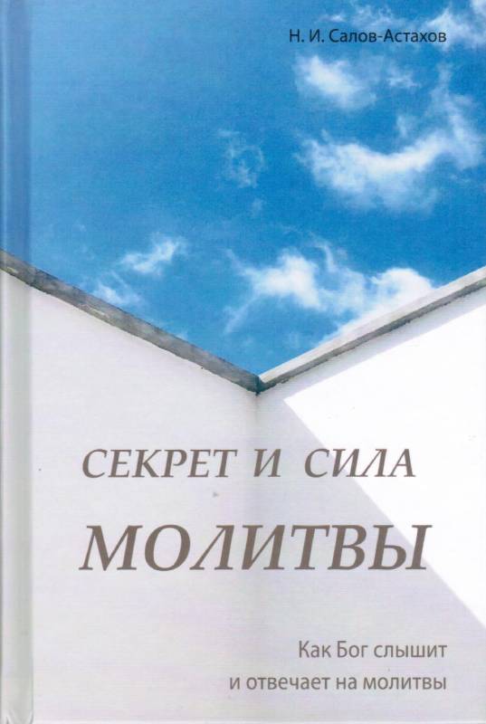 Секрет и сила молитвы. Как Бог слышит и отвечает на молитвы Н.И.Салов-Астахов