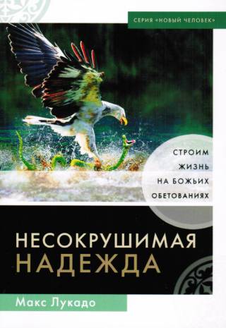 Несокрушимая надежда.  Строим жизнь на Божьих обетованиях . Макс Лукадо