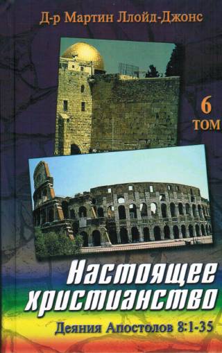 Настоящее христианство. Том 6. Проповеди на книгу Деяний Апостолов 8:1-35