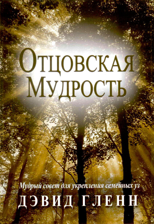 Отцовская мудрость. Мудрый совет для укрепления семейных уз.
