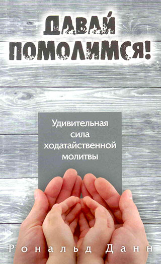 Давай помолимся! Удивительная сила ходатайственной молитвы