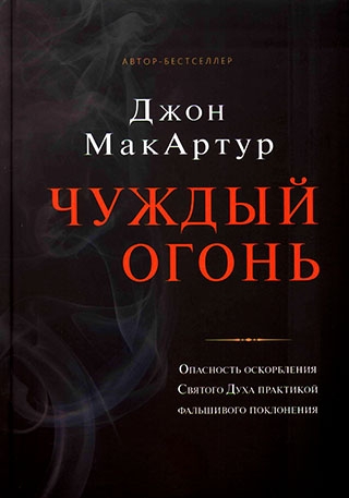 Чуждый огонь. Опасность оскорбления Святого Духа практикой фальшивого поклонения.  Джон Мак-Артур