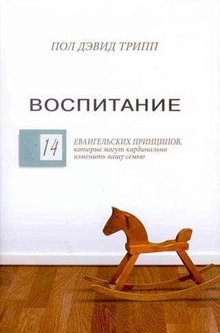 Воспитание. 14 евангельских принципов, которые могут кардинально изменить вашу семью. Пол Дэвид Трипп